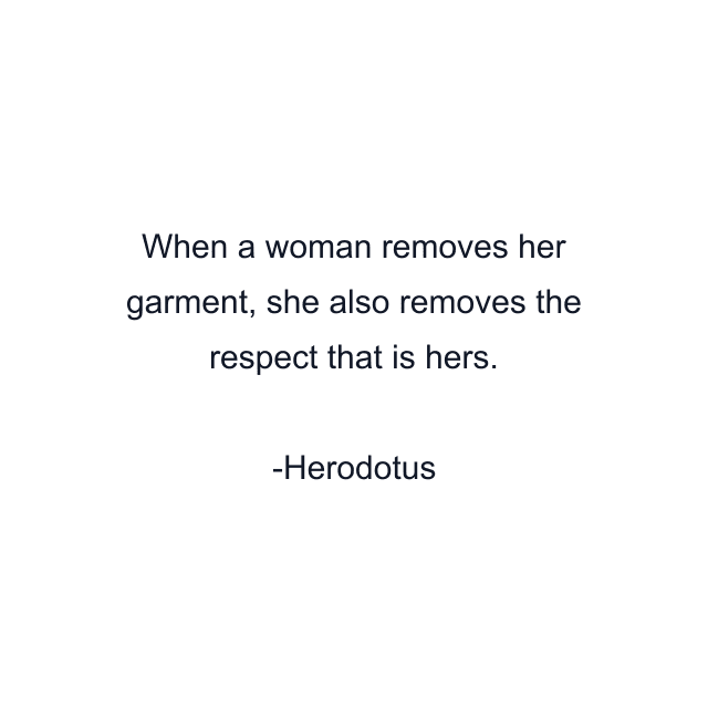 When a woman removes her garment, she also removes the respect that is hers.