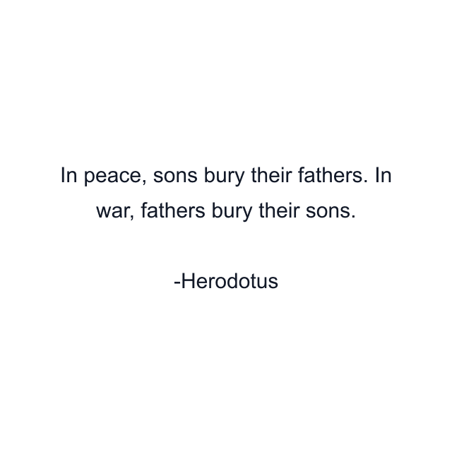 In peace, sons bury their fathers. In war, fathers bury their sons.