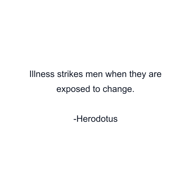 Illness strikes men when they are exposed to change.