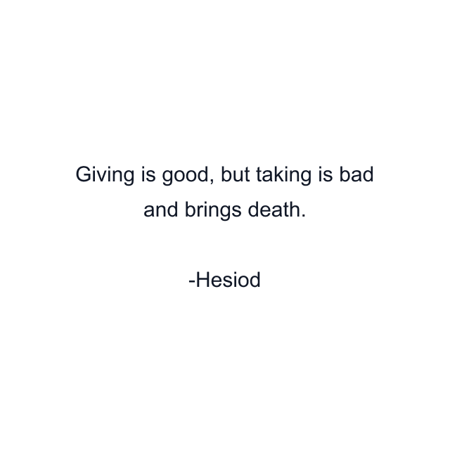 Giving is good, but taking is bad and brings death.