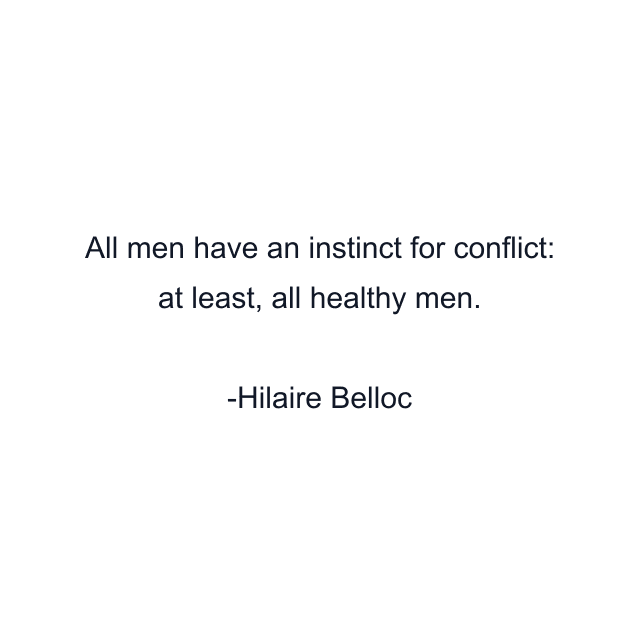 All men have an instinct for conflict: at least, all healthy men.