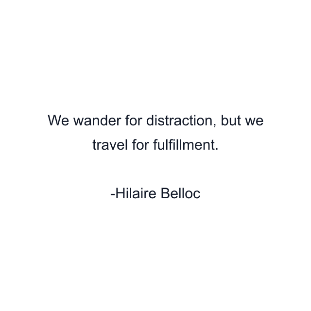 We wander for distraction, but we travel for fulfillment.