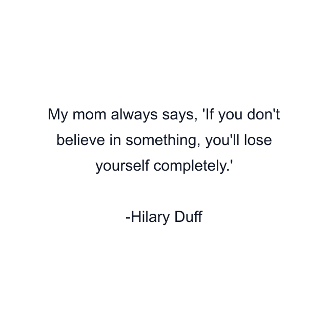 My mom always says, 'If you don't believe in something, you'll lose yourself completely.'