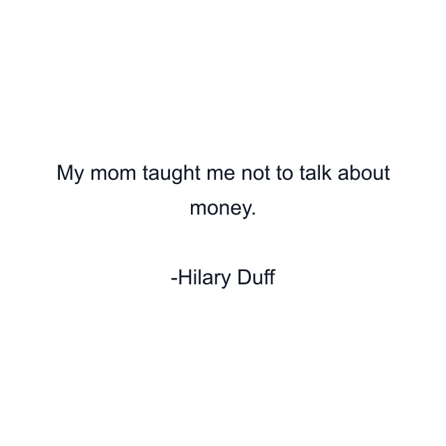 My mom taught me not to talk about money.