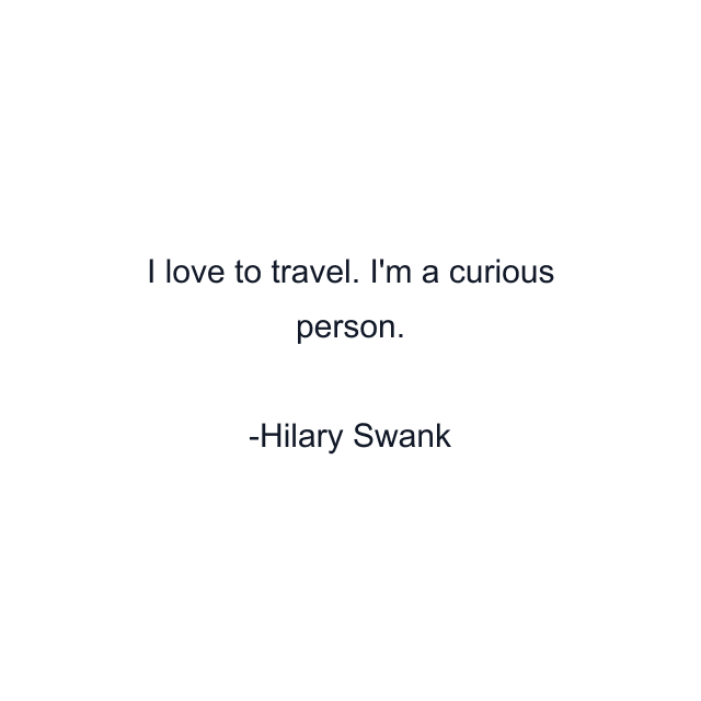 I love to travel. I'm a curious person.