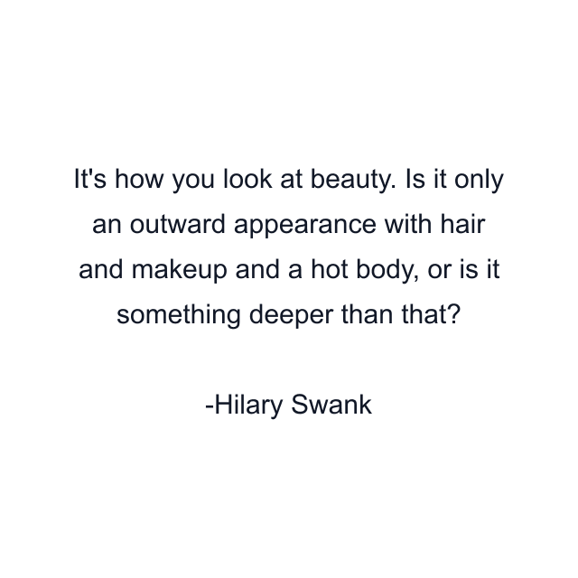 It's how you look at beauty. Is it only an outward appearance with hair and makeup and a hot body, or is it something deeper than that?