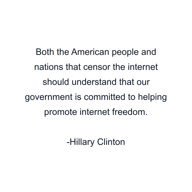 Both the American people and nations that censor the internet should understand that our government is committed to helping promote internet freedom.