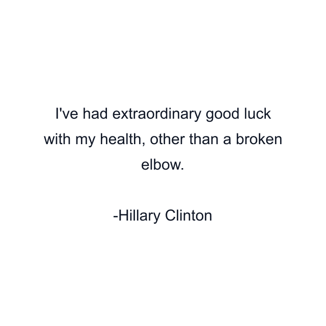 I've had extraordinary good luck with my health, other than a broken elbow.