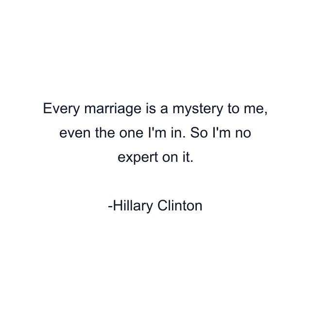 Every marriage is a mystery to me, even the one I'm in. So I'm no expert on it.