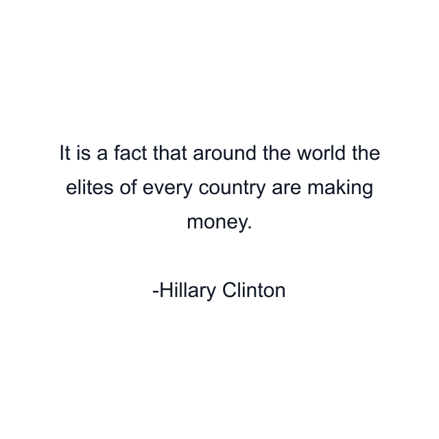 It is a fact that around the world the elites of every country are making money.