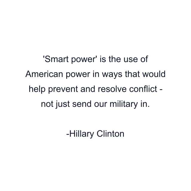 'Smart power' is the use of American power in ways that would help prevent and resolve conflict - not just send our military in.