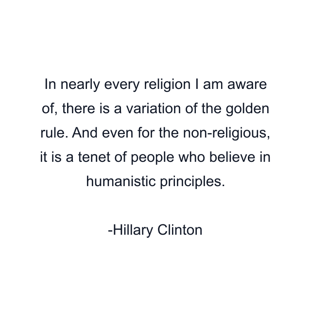 In nearly every religion I am aware of, there is a variation of the golden rule. And even for the non-religious, it is a tenet of people who believe in humanistic principles.