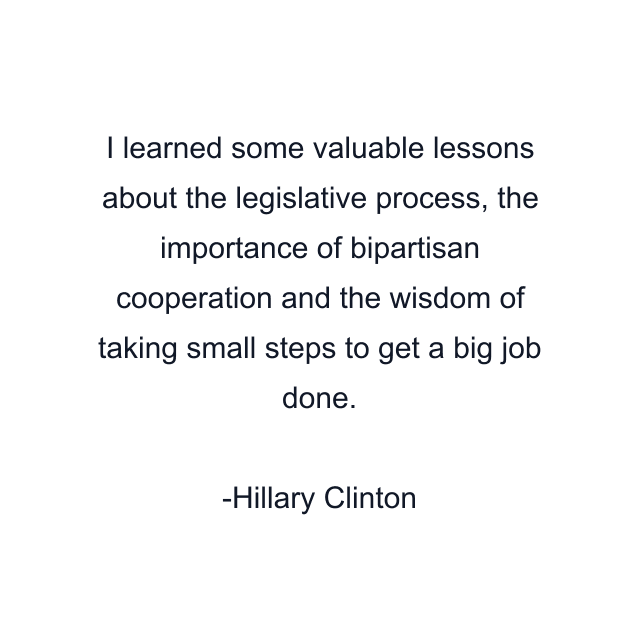 I learned some valuable lessons about the legislative process, the importance of bipartisan cooperation and the wisdom of taking small steps to get a big job done.