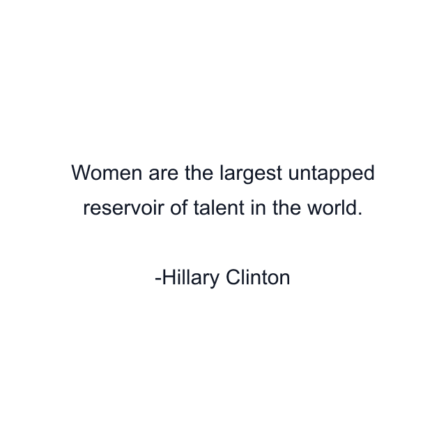 Women are the largest untapped reservoir of talent in the world.