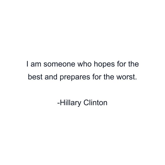 I am someone who hopes for the best and prepares for the worst.