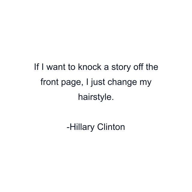 If I want to knock a story off the front page, I just change my hairstyle.