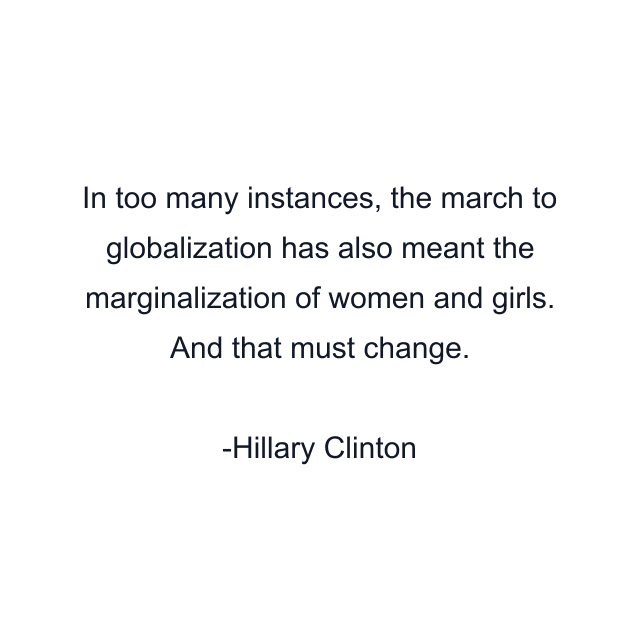 In too many instances, the march to globalization has also meant the marginalization of women and girls. And that must change.