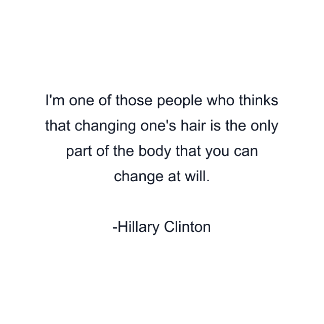 I'm one of those people who thinks that changing one's hair is the only part of the body that you can change at will.