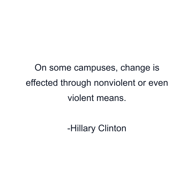 On some campuses, change is effected through nonviolent or even violent means.