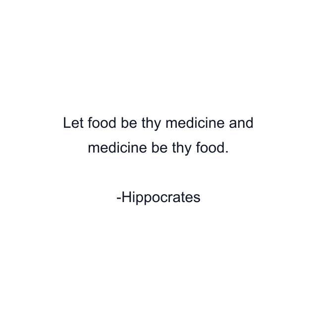 Let food be thy medicine and medicine be thy food.