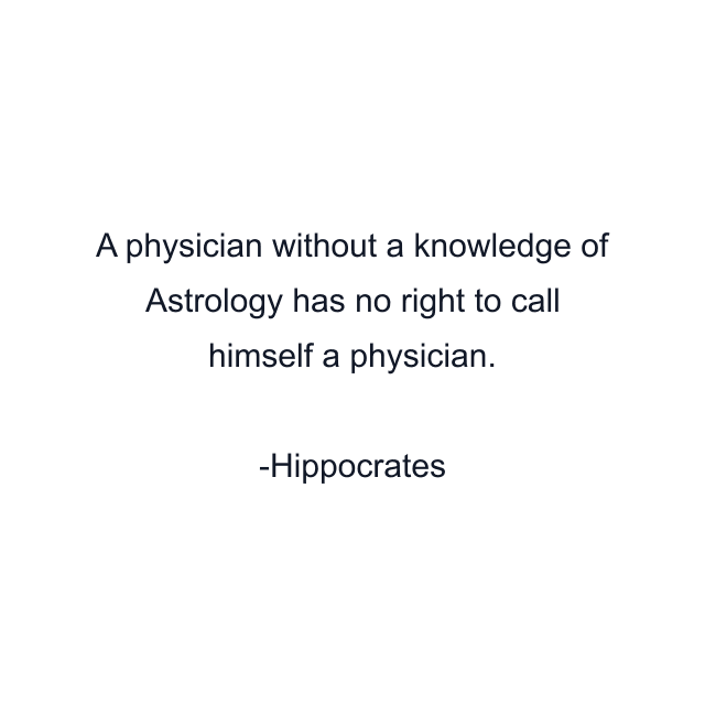 A physician without a knowledge of Astrology has no right to call himself a physician.