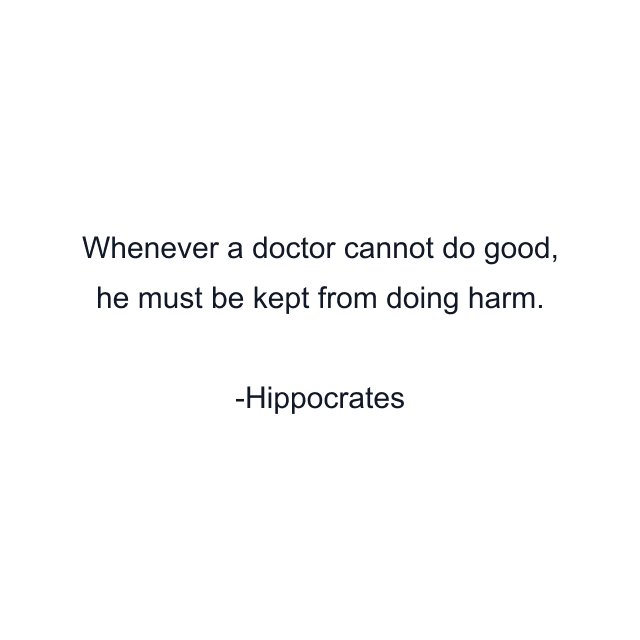 Whenever a doctor cannot do good, he must be kept from doing harm.