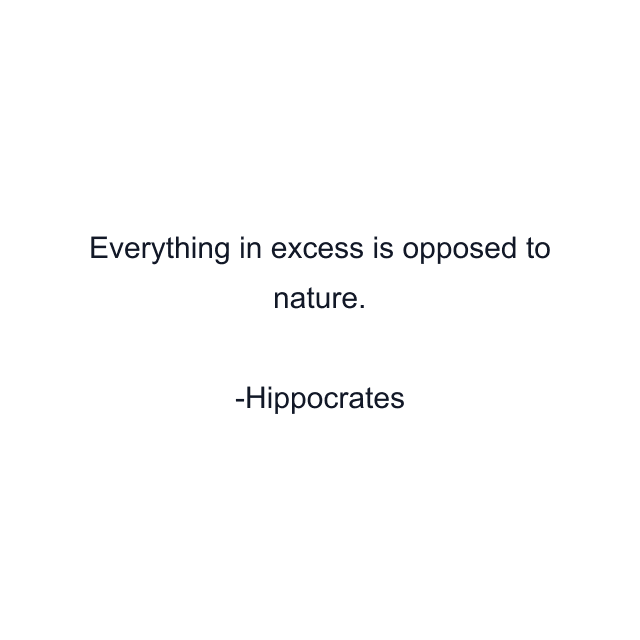 Everything in excess is opposed to nature.