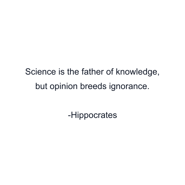 Science is the father of knowledge, but opinion breeds ignorance.