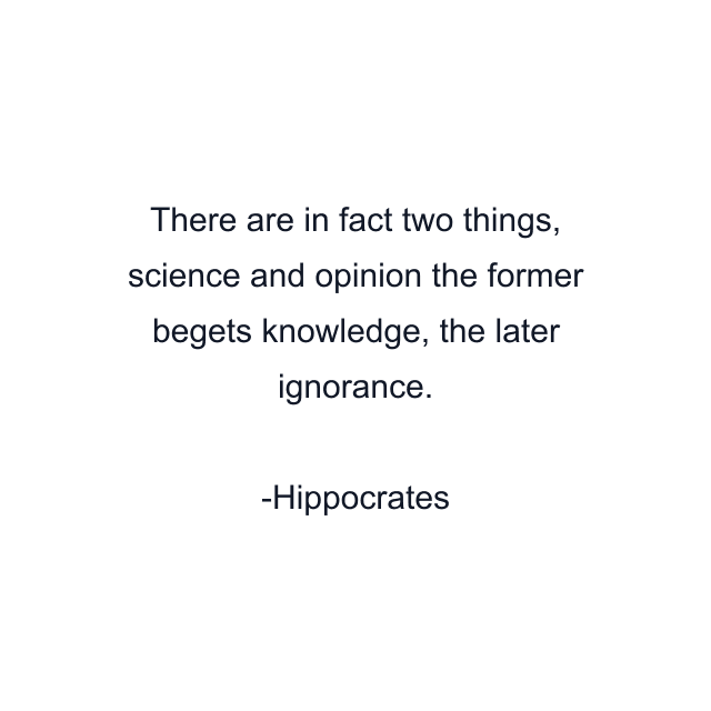 There are in fact two things, science and opinion the former begets knowledge, the later ignorance.