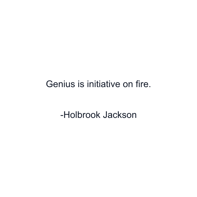 Genius is initiative on fire.