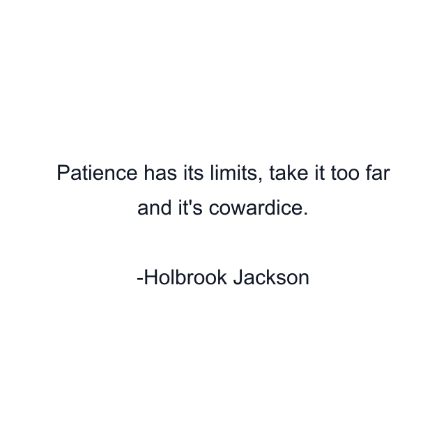 Patience has its limits, take it too far and it's cowardice.