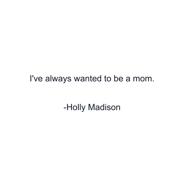 I've always wanted to be a mom.