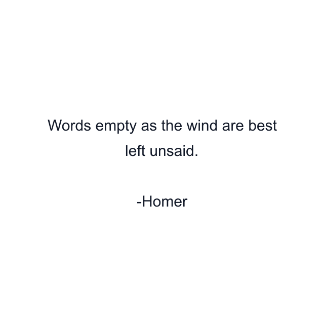 Words empty as the wind are best left unsaid.