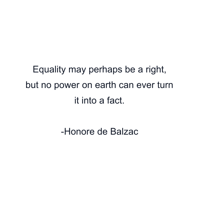 Equality may perhaps be a right, but no power on earth can ever turn it into a fact.