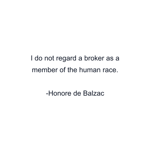 I do not regard a broker as a member of the human race.