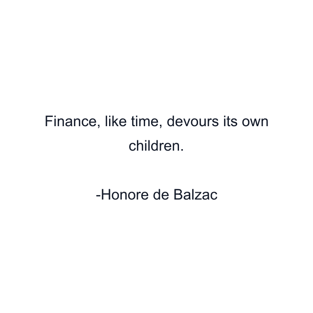 Finance, like time, devours its own children.