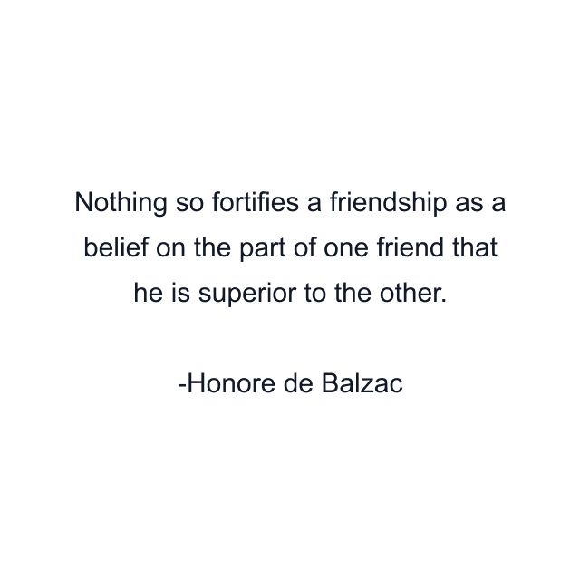 Nothing so fortifies a friendship as a belief on the part of one friend that he is superior to the other.