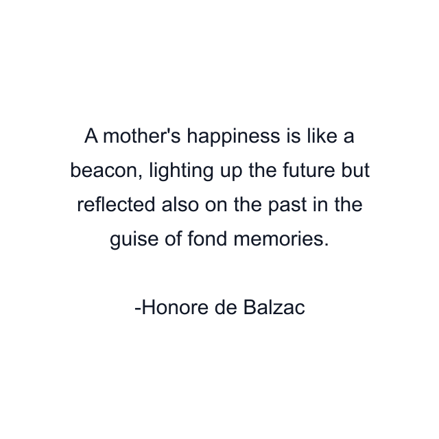 A mother's happiness is like a beacon, lighting up the future but reflected also on the past in the guise of fond memories.