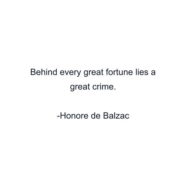 Behind every great fortune lies a great crime.