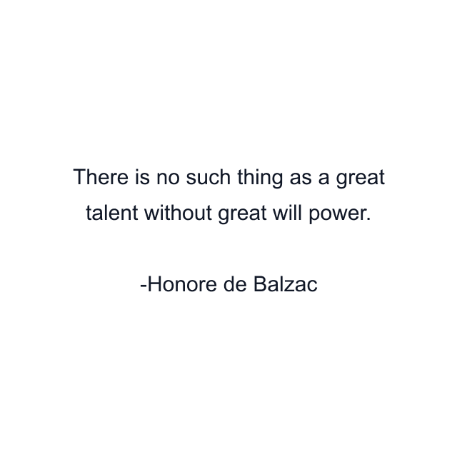 There is no such thing as a great talent without great will power.