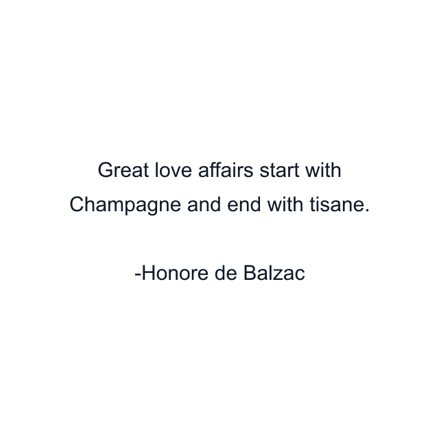 Great love affairs start with Champagne and end with tisane.