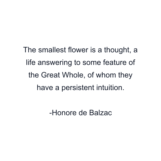 The smallest flower is a thought, a life answering to some feature of the Great Whole, of whom they have a persistent intuition.