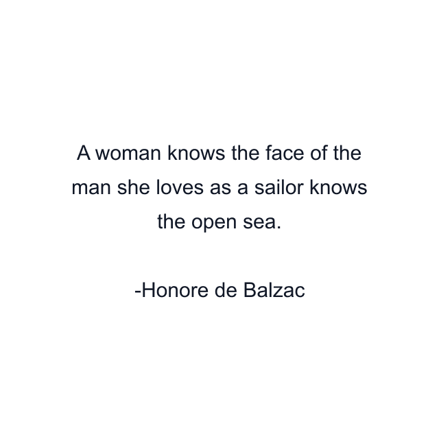 A woman knows the face of the man she loves as a sailor knows the open sea.