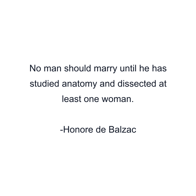 No man should marry until he has studied anatomy and dissected at least one woman.