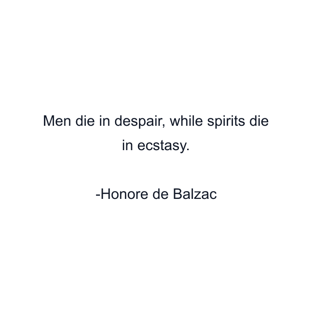 Men die in despair, while spirits die in ecstasy.