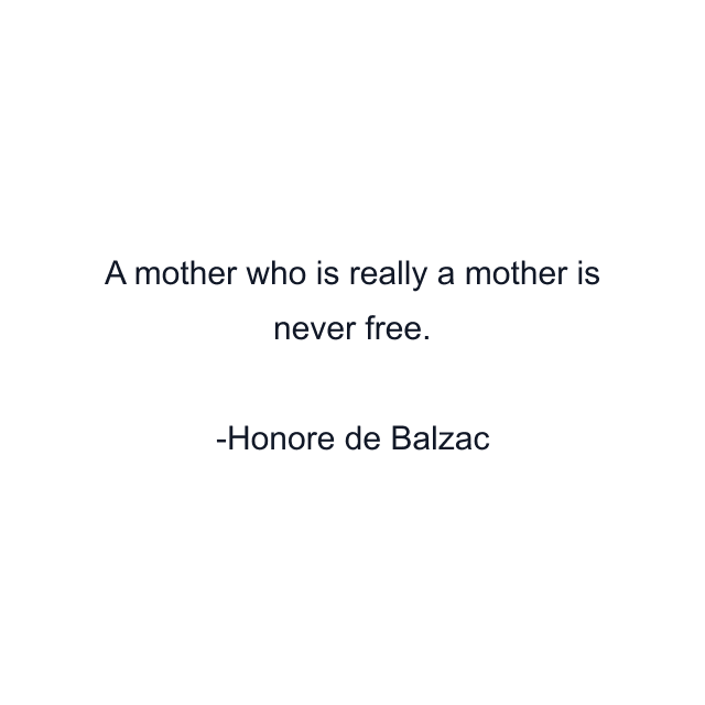 A mother who is really a mother is never free.