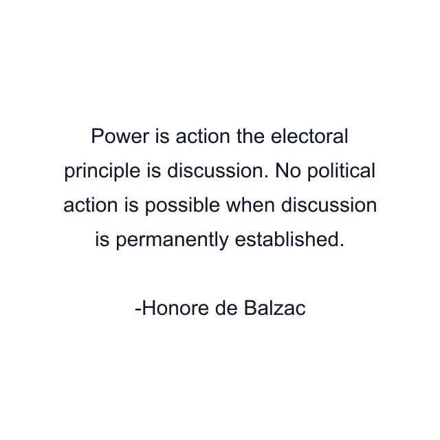 Power is action the electoral principle is discussion. No political action is possible when discussion is permanently established.