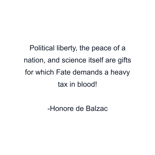 Political liberty, the peace of a nation, and science itself are gifts for which Fate demands a heavy tax in blood!