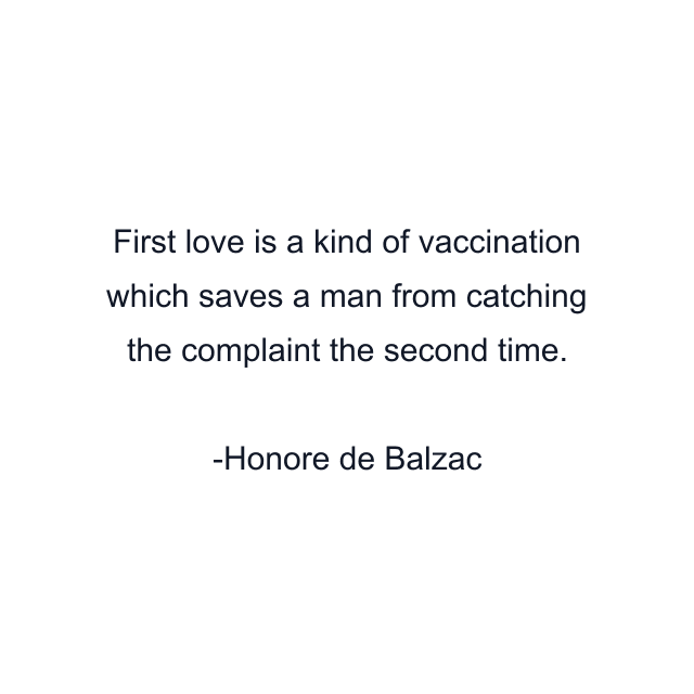 First love is a kind of vaccination which saves a man from catching the complaint the second time.