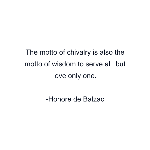 The motto of chivalry is also the motto of wisdom to serve all, but love only one.